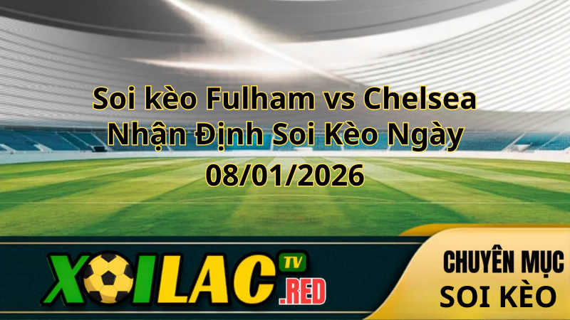 Soi kèo Fulham vs Chelsea 08-01-2026